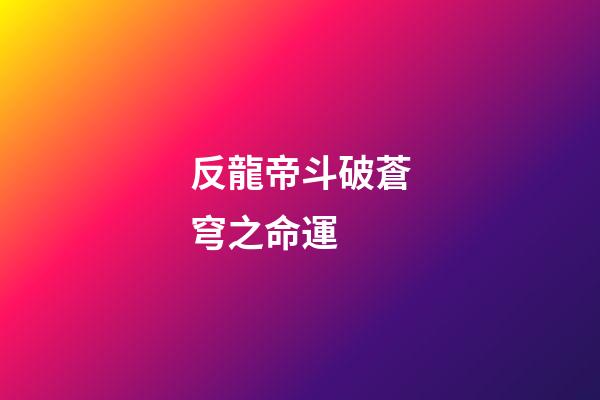 反龍帝斗破蒼穹之命運 (反龍帝斗破之天絕)-第1張-觀點-玄機派